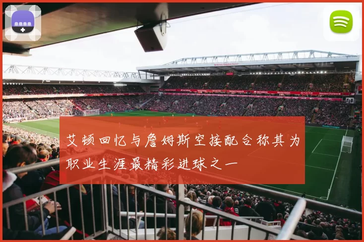 艾顿回忆与詹姆斯空接配合称其为职业生涯最精彩进球之一