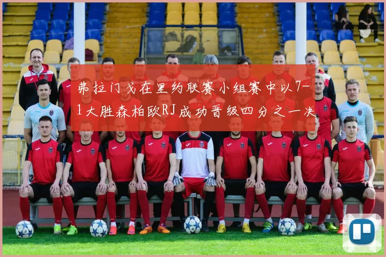 弗拉门戈在里约联赛小组赛中以7-1大胜森柏欧RJ成功晋级四分之一决赛