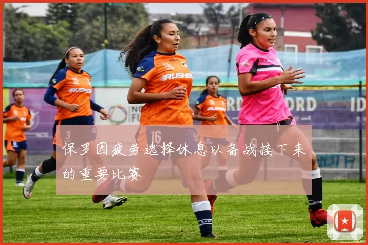 保罗因疲劳选择休息以备战接下来的重要比赛