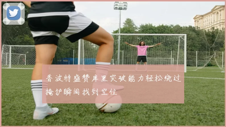 香波特盛赞库里突破能力轻松绕过掩护瞬间找到空位
