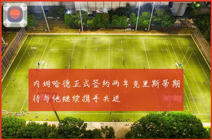 内姆哈德正式签约两年克里斯蒂期待与他继续携手共进