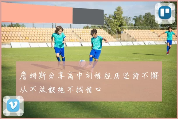 詹姆斯分享高中训练经历坚持不懈从不放假绝不找借口