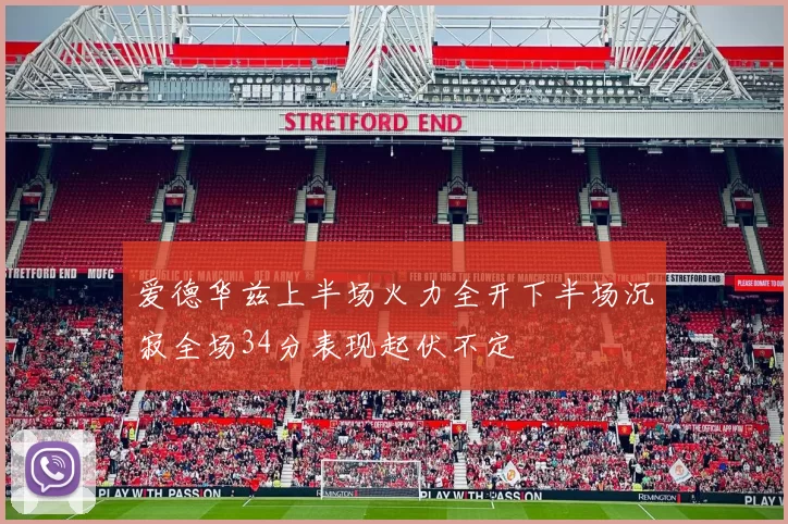 爱德华兹上半场火力全开下半场沉寂全场34分表现起伏不定