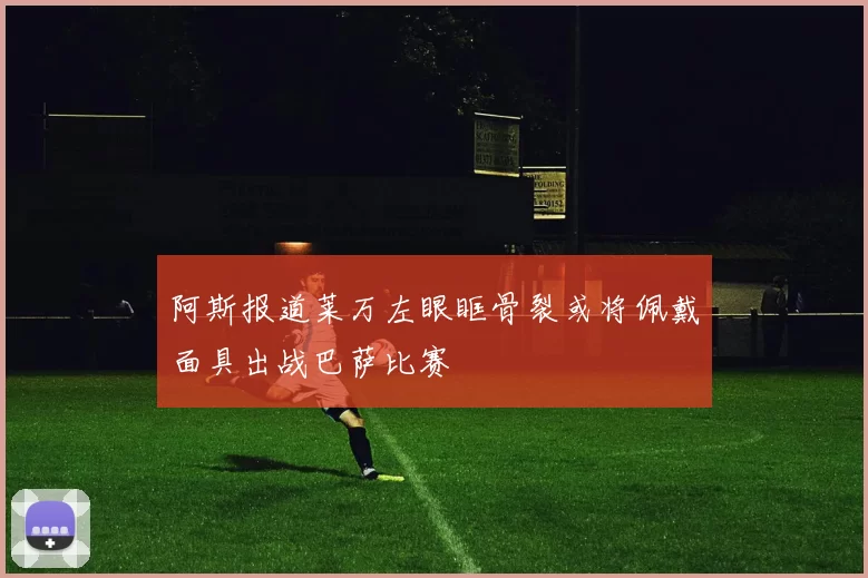 阿斯报道莱万左眼眶骨裂或将佩戴面具出战巴萨比赛